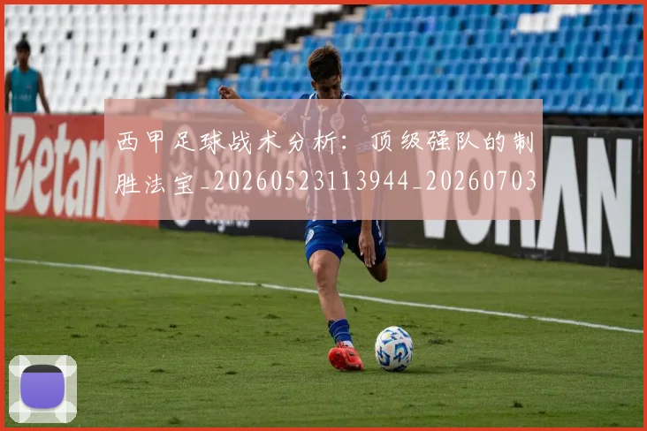 西甲足球战术分析：顶级强队的制胜法宝_20260523113944_20260703181927