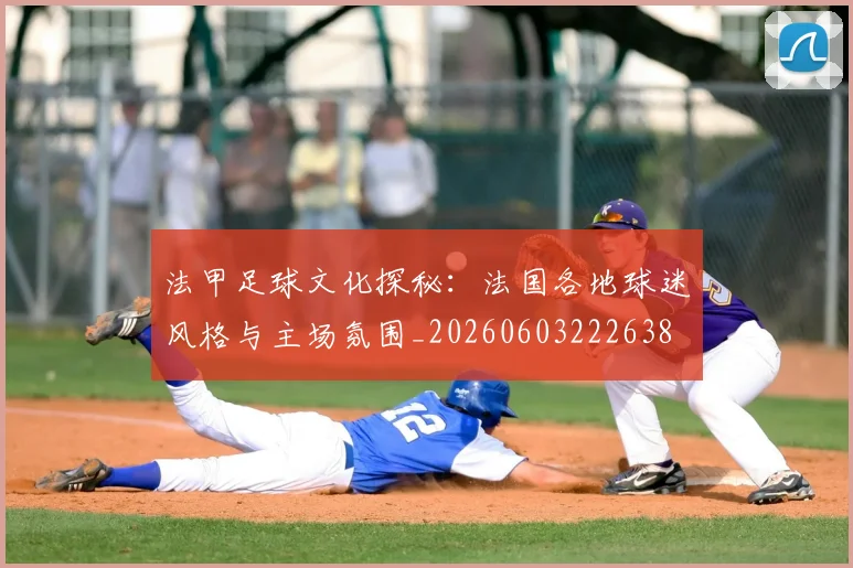 法甲足球文化探秘：法国各地球迷风格与主场氛围_20260603222638