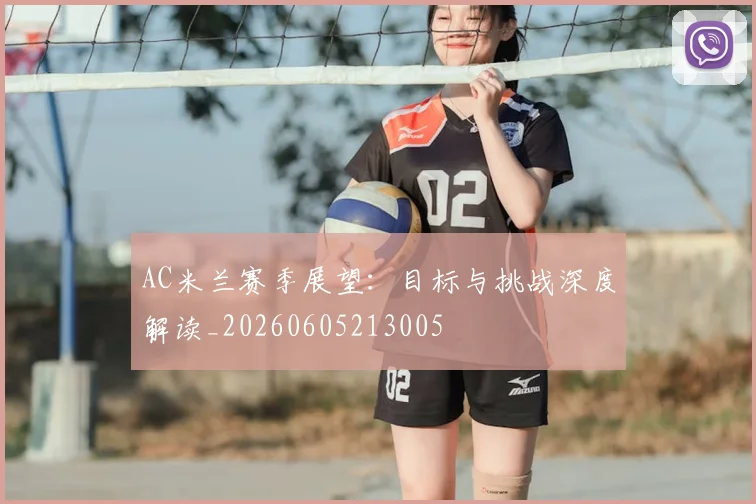AC米兰赛季展望：目标与挑战深度解读_20260605213005