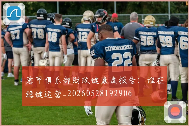 意甲俱乐部财政健康度报告:谁在稳健运营_20260528192906
