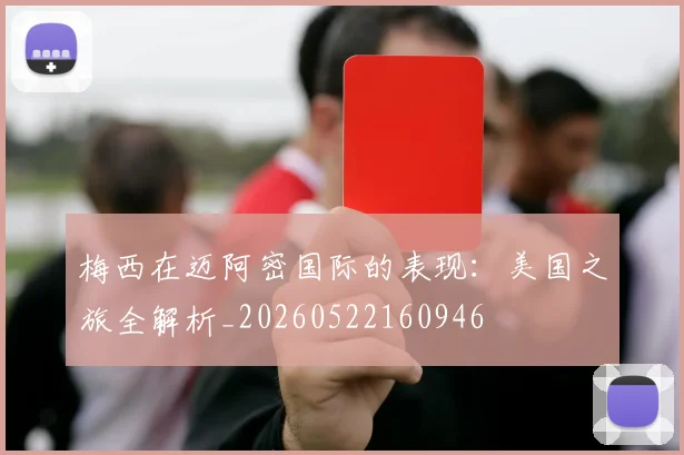 梅西在迈阿密国际的表现:美国之旅全解析_20260522160946
