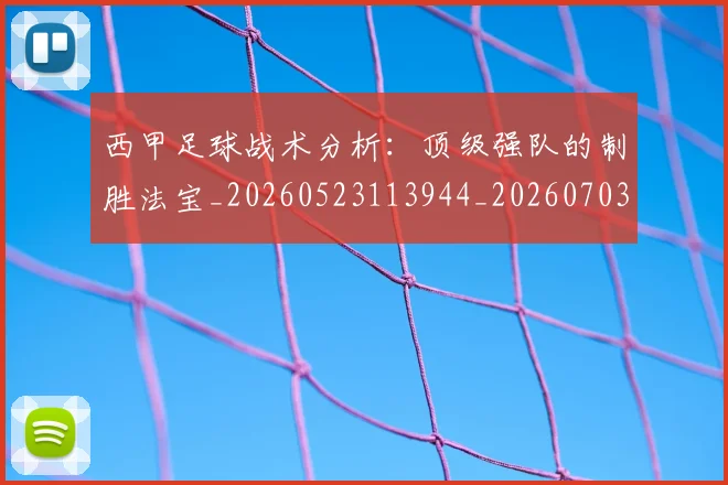 西甲足球战术分析:顶级强队的制胜法宝_20260523113944_20260703181927