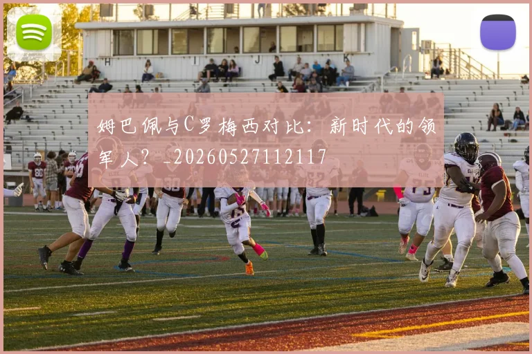 姆巴佩与C罗梅西对比：新时代的领军人？_20260527112117