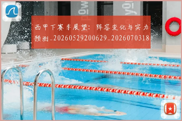 西甲下赛季展望:阵容变化与实力预测_20260529200629_20260703181833