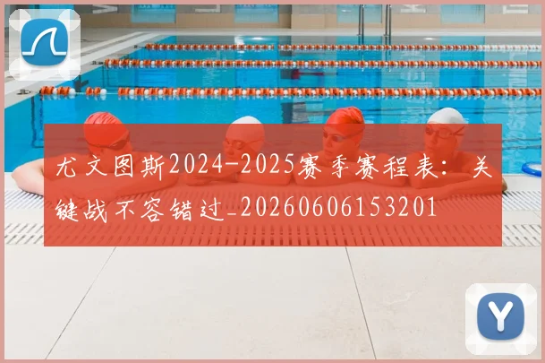 尤文图斯2024-2025赛季赛程表:关键战不容错过_20260606153201