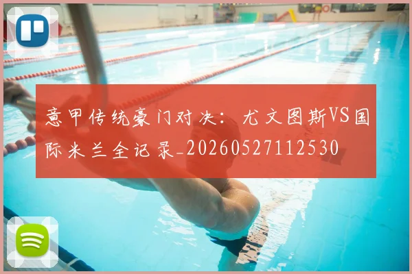 意甲传统豪门对决:尤文图斯VS国际米兰全记录_20260527112530
