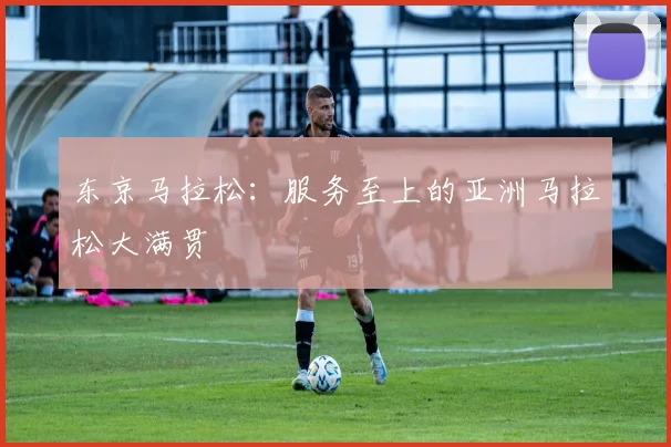 东京马拉松：服务至上的亚洲马拉松大满贯