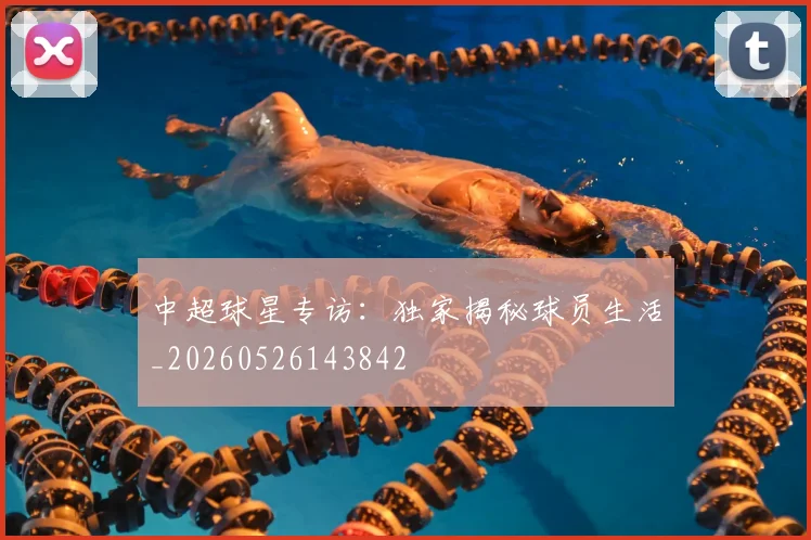 中超球星专访:独家揭秘球员生活_20260526143842